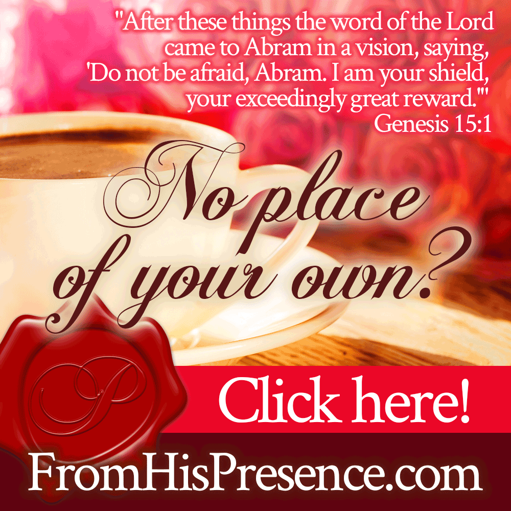 "After these things the word of the Lord came to Abram in a vision, saying, 'Do not be afraid, Abram. I am your shield, your exceedingly great reward'" (Genesis 15:1). | No place of your own? Read this prayer! "Lord, You Are My Portion" by Jamie Rohrbaugh | FromHisPresence.com