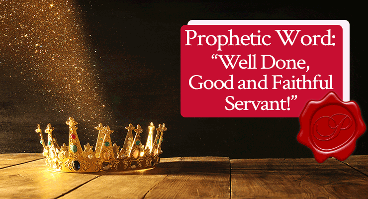 Prophetic Word: “Well Done, Good and Faithful Servant”