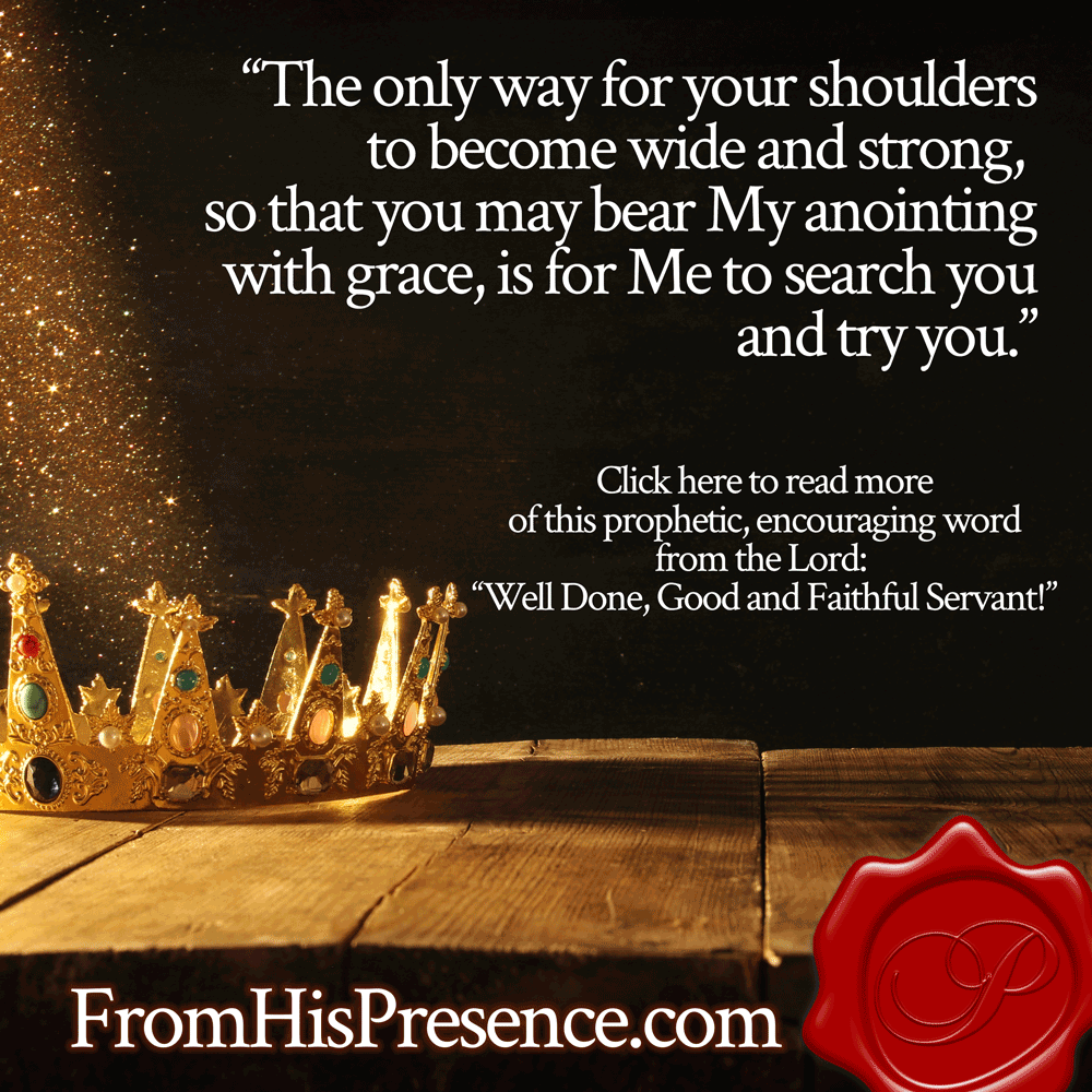 "The only way for your shoulders to become wide and strong, so that you may bear My anointing with grace, is for Me to search you and try you." | Prophetic word from the Lord with Jamie Rohrbaugh | FromHisPresence.com