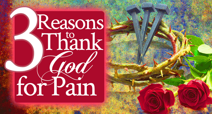 3 Reasons to Thank God for Pain