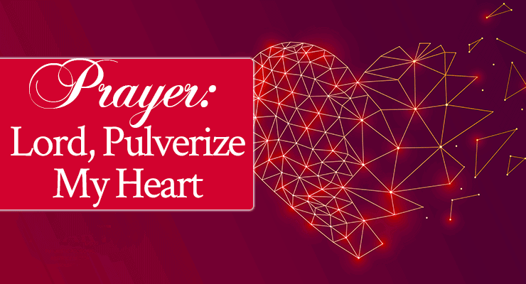 Prayer: Lord, Pulverize My Heart