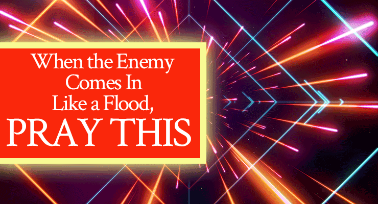 When the Enemy Comes In Like a Flood, Pray THIS