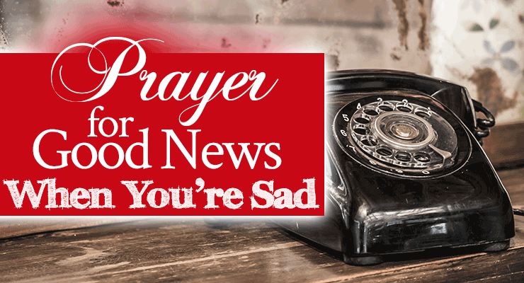 Prayer for Good News When You're Sad | by Jamie Rohrbaugh | FromHisPresence.com