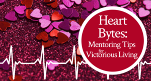 Heart Bytes: Mentoring Tips for Victorious Living | by Jamie Rohrbaugh | FromHisPresence.com