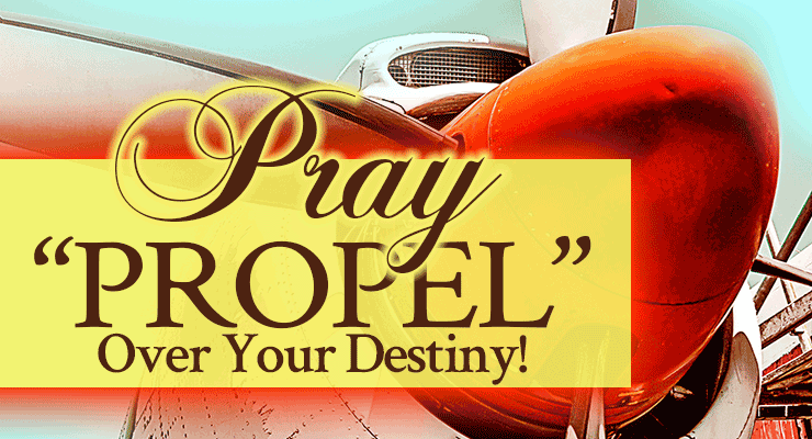 Pray “PROPEL” Over Your Destiny!