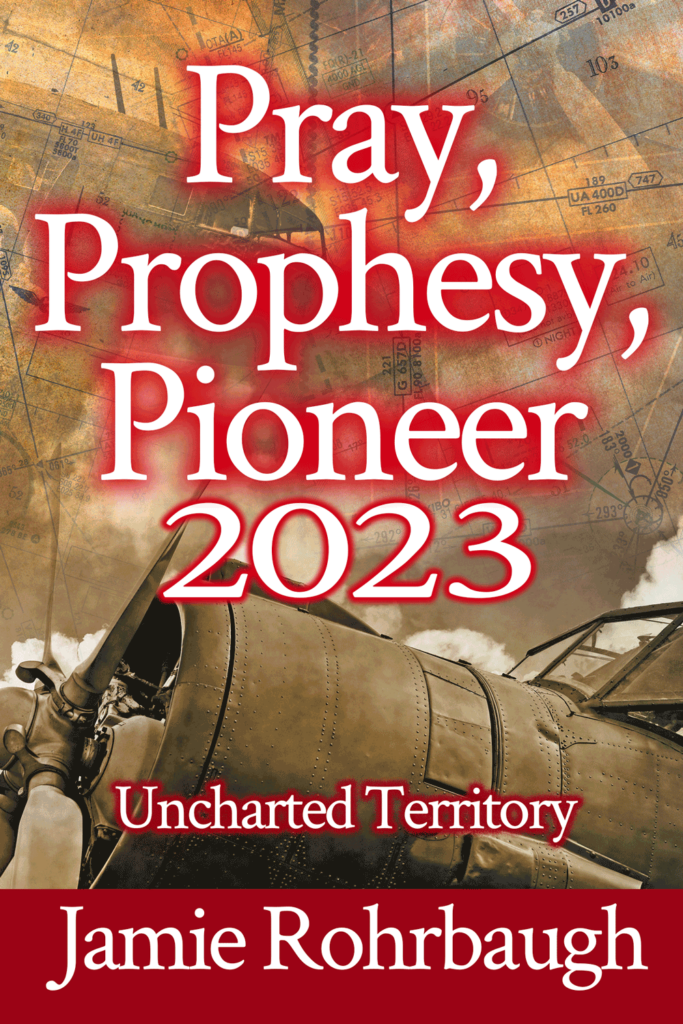 Pray, Prophesy, Pioneer 2023: Uncharted Territory | Prophetic digest for 2023 | by Jamie Rohrbaugh | FromHisPresence.com