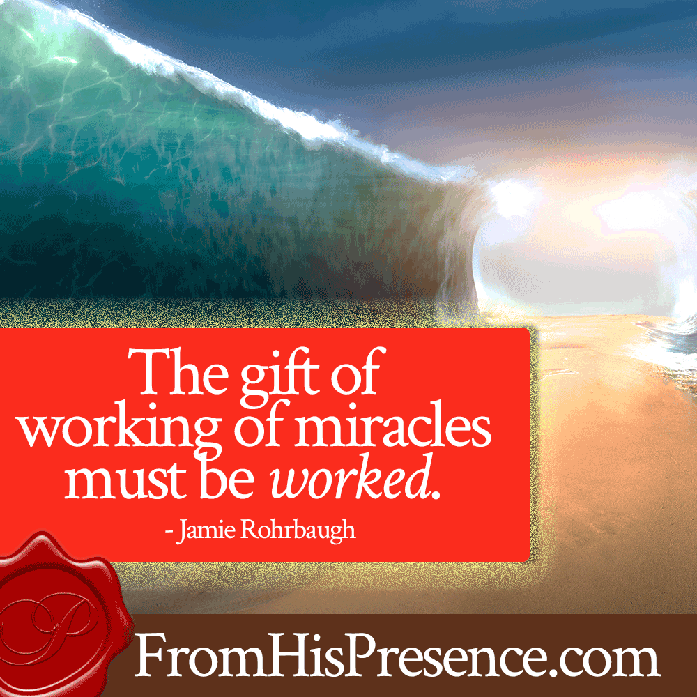The gift of working of miracles must be worked. - Jamie Rohrbaugh, FromHisPresence.com