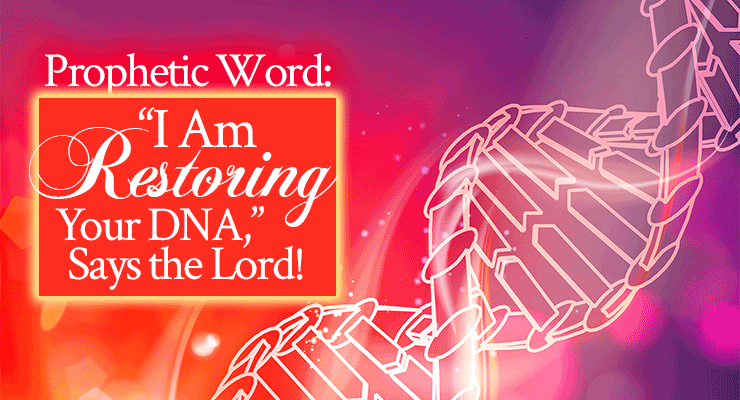 Prophetic Word: “I Am Restoring Your DNA,” Says the Lord