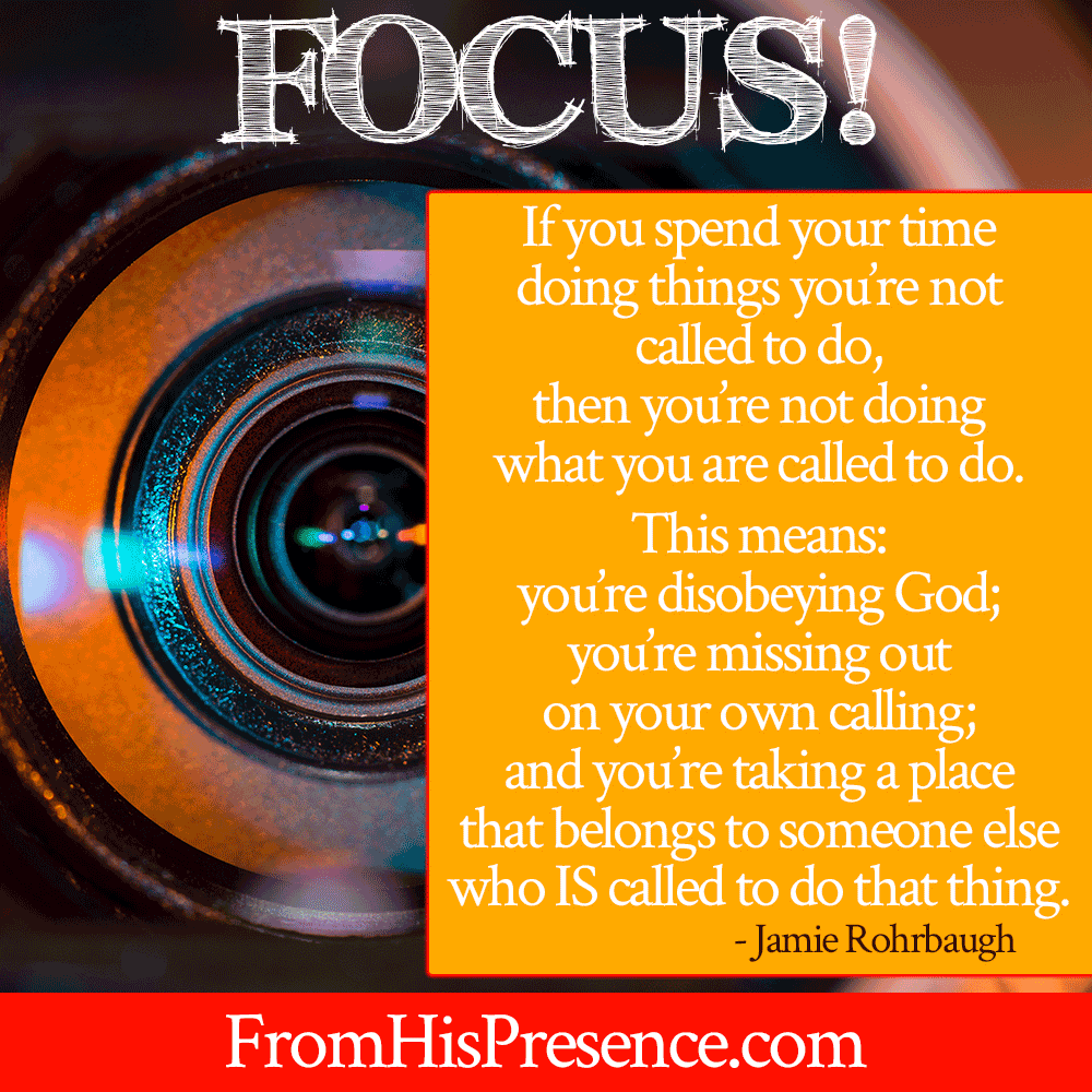 FOCUS On What You're Called To Do | by Jamie Rohrbaugh | FromHisPresence.com