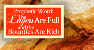 Prophetic Word: The Layers Are Full and the Bounties Are Rich | FromHisPresence.com