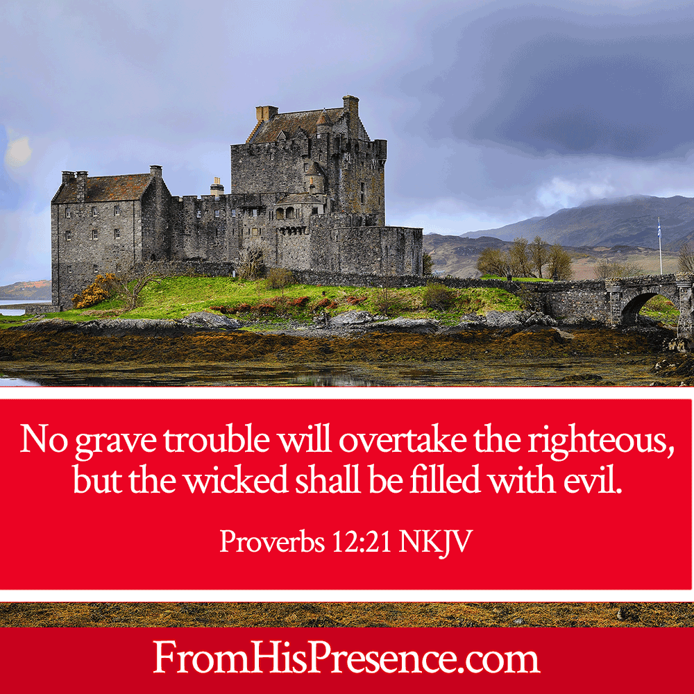 No Grave Trouble Will Overtake the Righteous, But the Wicked Shall Be Filled With Evil | Proverbs 12:21 | Encouraging word by Jamie Rohrbaugh | FromHisPresence.com
