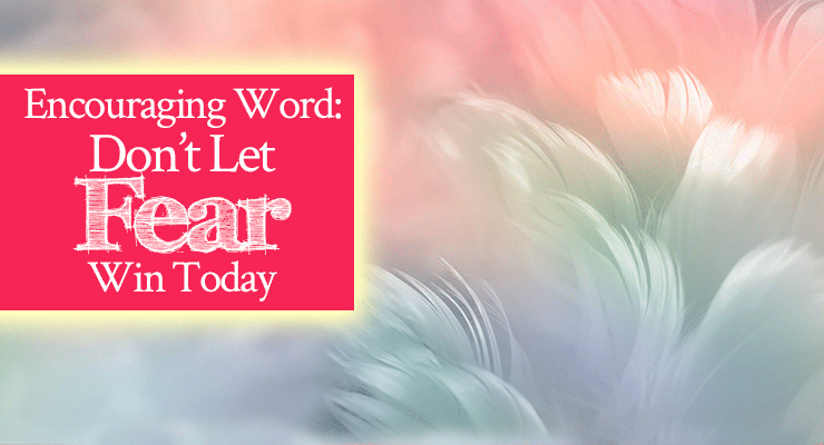 Encouraging Word: Don’t Let Fear Win Today