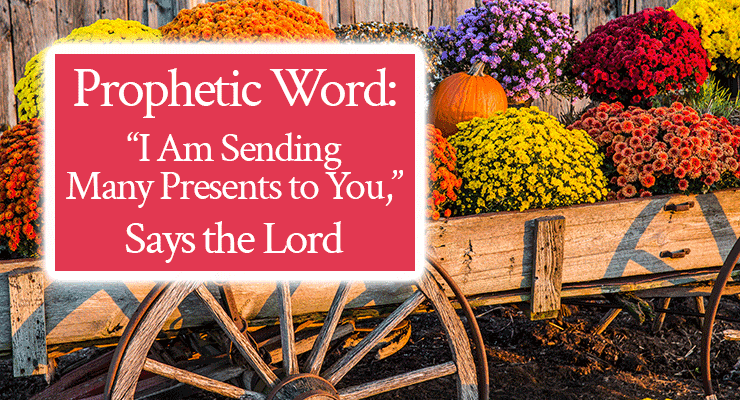 Prophetic Word: “I Am Sending Many Presents to You,” Says the Lord