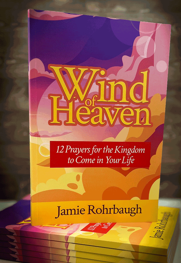 Wind of Heaven: 12 Prayers for the Kingdom to Come In Your Life book by Jamie Rohrbaugh | FromHisPresence.com