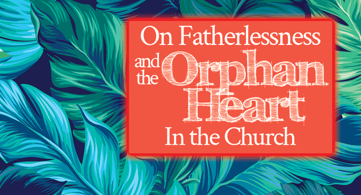 On Fatherlessness and the Orphan Heart In the Church