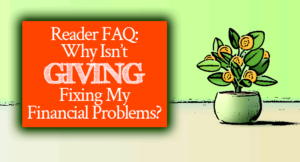 Reader FAQ: Why Isn’t Giving Fixing My Financial Problems?