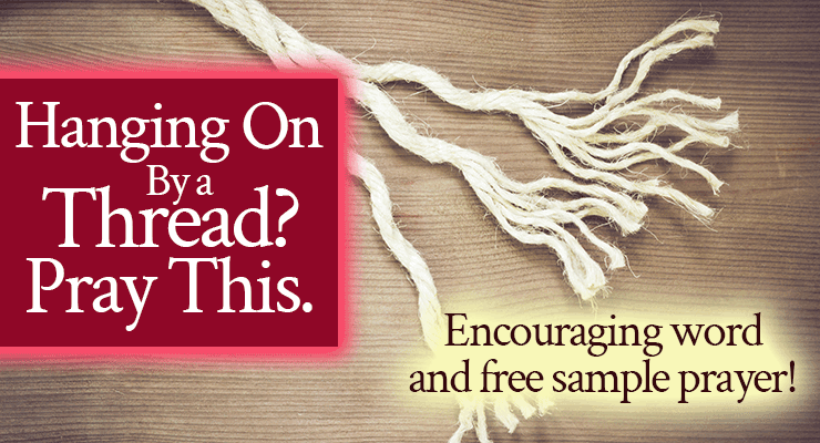 Hanging On By a Thread? Pray This! Encouraging word and free sample prayer | by Jamie Rohrbaugh | FromHisPresence.com