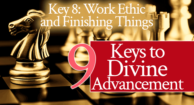 9 Keys to Divine Advancement: Key 8: Work Ethic and Finishing Things | by Jamie Rohrbaugh | FromHisPresence.com